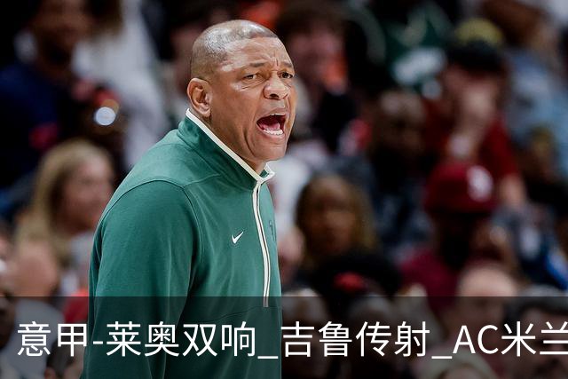 意甲-莱奥双响 吉鲁传射 AC米兰3-2力擒国际米兰